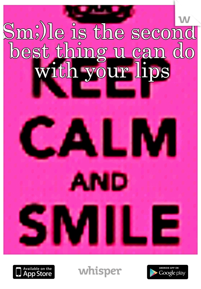 Sm;)le is the second best thing u can do with your lips