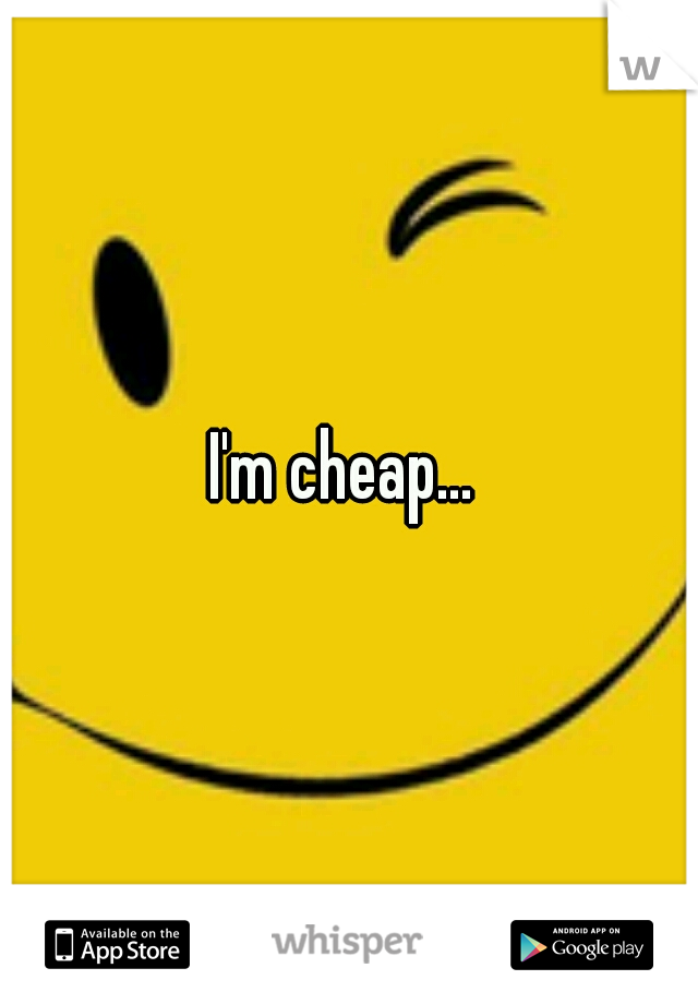 I'm cheap... 