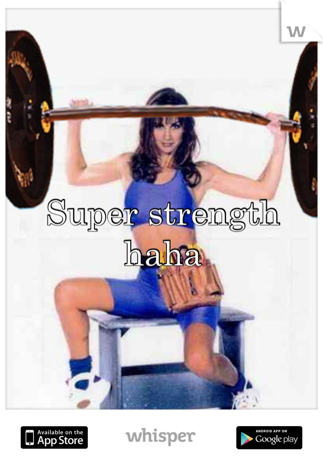 Super strength haha