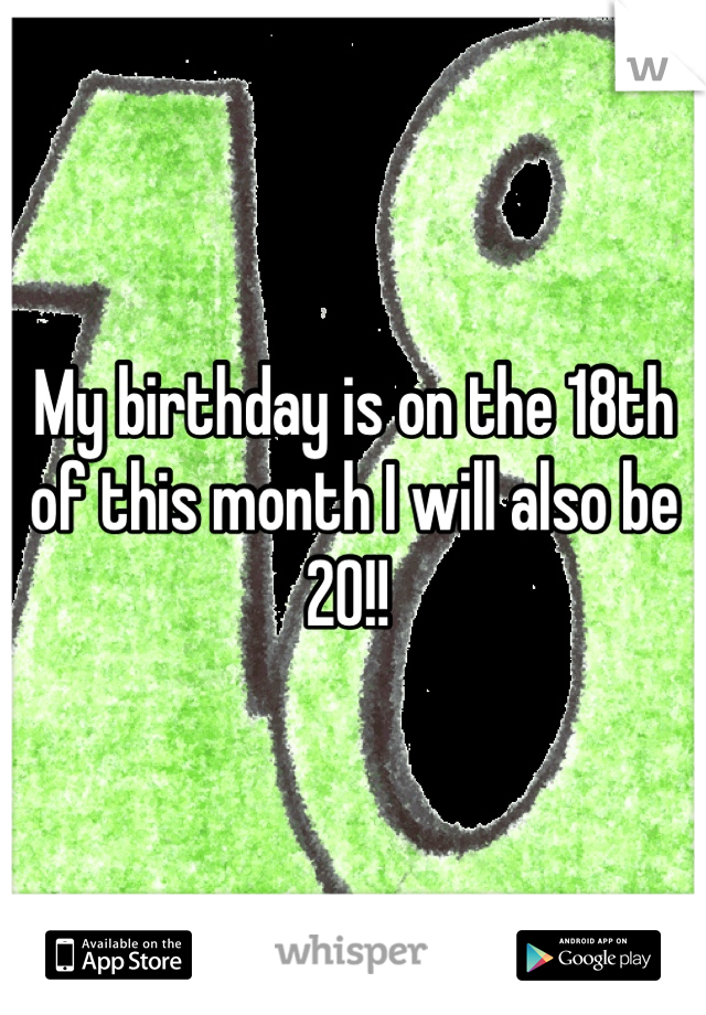 My birthday is on the 18th of this month I will also be 20!! 