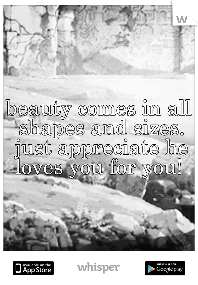 beauty comes in all shapes and sizes. just appreciate he loves you for you! 