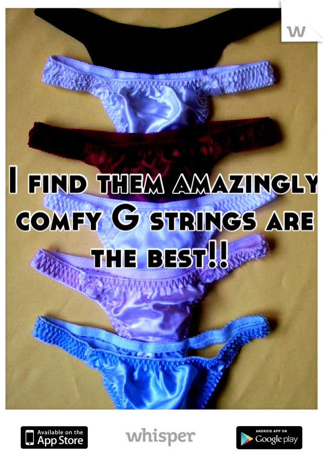I find them amazingly comfy G strings are the best!! 