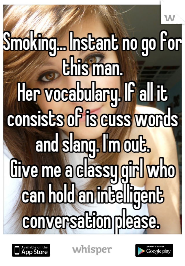 Smoking... Instant no go for this man. 
Her vocabulary. If all it consists of is cuss words and slang. I'm out. 
Give me a classy girl who can hold an intelligent conversation please. 