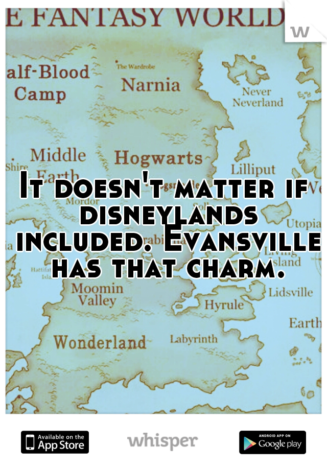 It doesn't matter if disneylands included. Evansville has that charm.