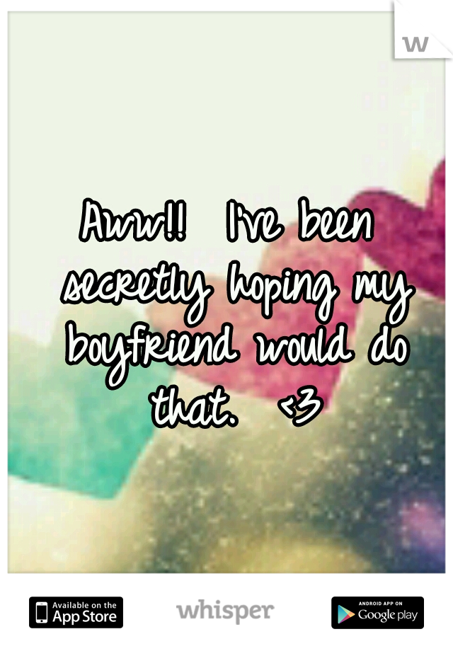Aww!!  I've been secretly hoping my boyfriend would do that.  <3