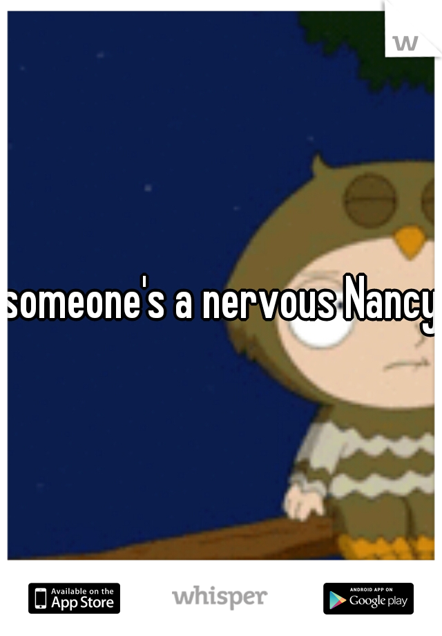 someone's a nervous Nancy 