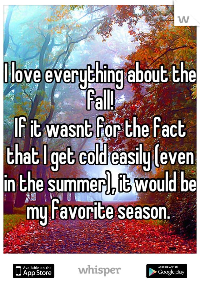 I love everything about the fall!
If it wasnt for the fact that I get cold easily (even in the summer), it would be my favorite season. 