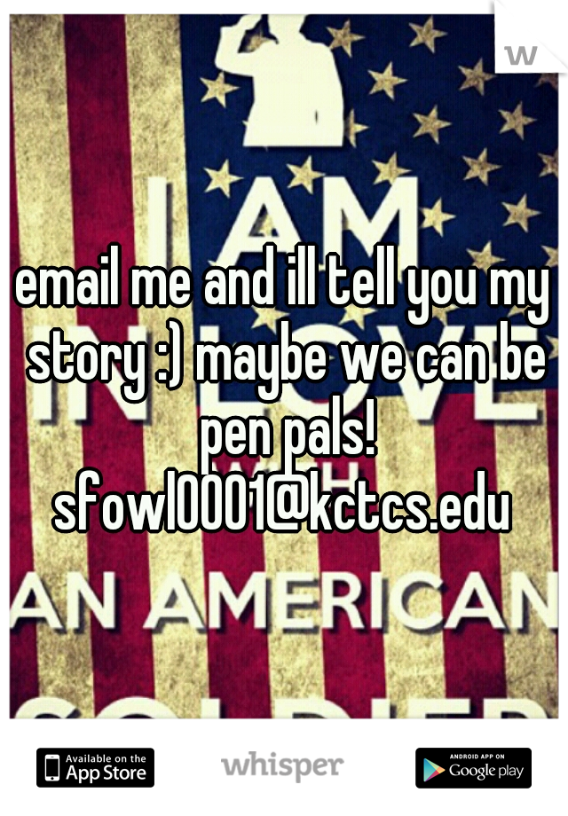 email me and ill tell you my story :) maybe we can be pen pals! sfowl0001@kctcs.edu 