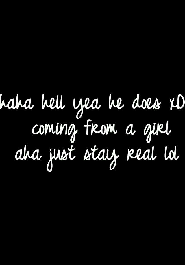 haha-hell-yea-he-does-xd-coming-from-a-girl-aha-just-stay-real-lol