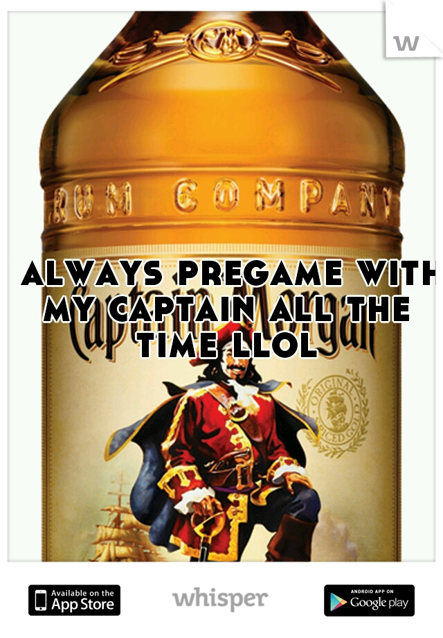 i always pregame with my captain all the time llol