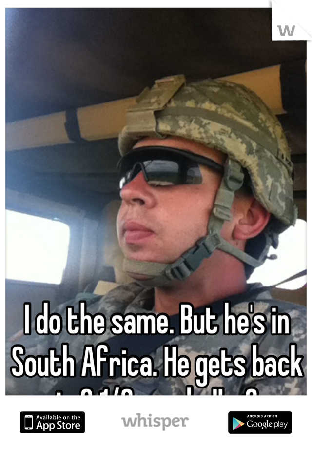 I do the same. But he's in South Africa. He gets back in 2 1/2 weeks!! <3