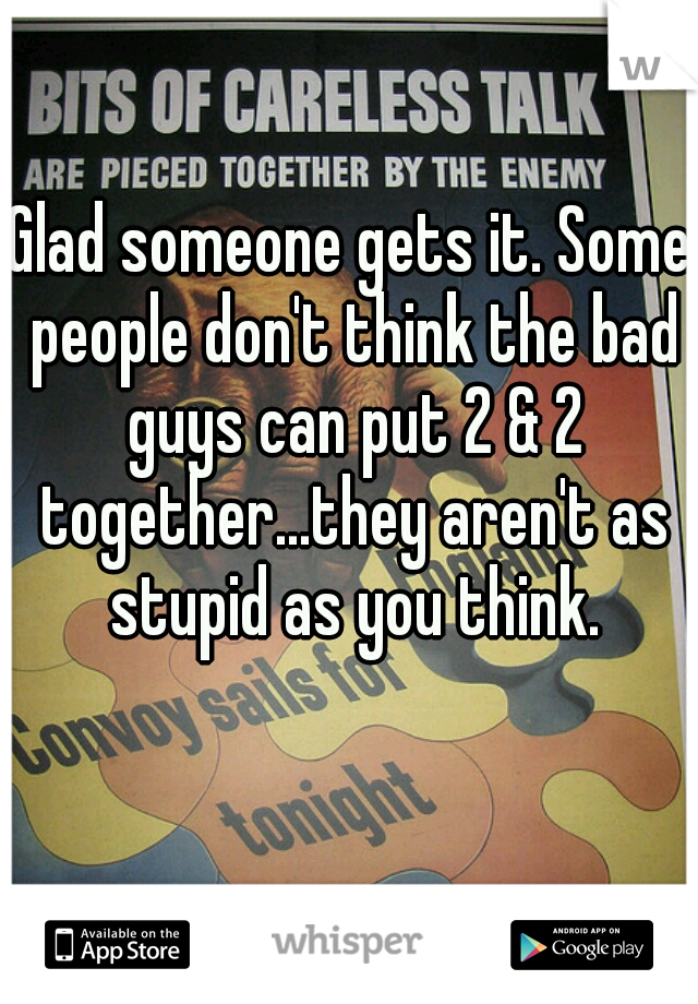 Glad someone gets it. Some people don't think the bad guys can put 2 & 2 together...they aren't as stupid as you think.