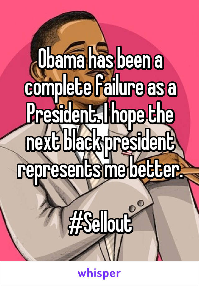 Obama has been a complete failure as a President. I hope the next black president represents me better.

#Sellout