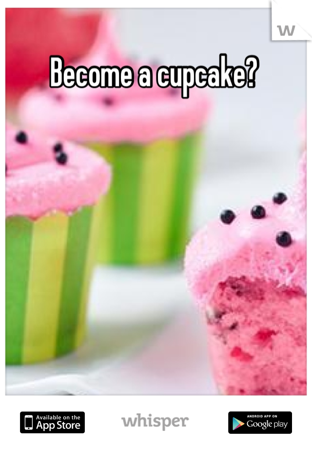 Become a cupcake? 