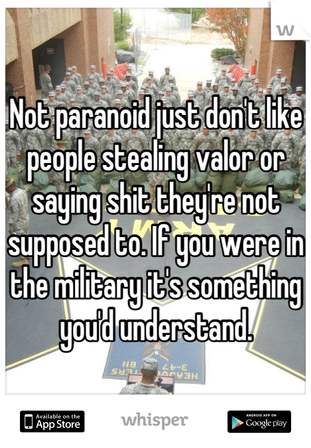 Not paranoid just don't like people stealing valor or saying shit they're not supposed to. If you were in the military it's something you'd understand.