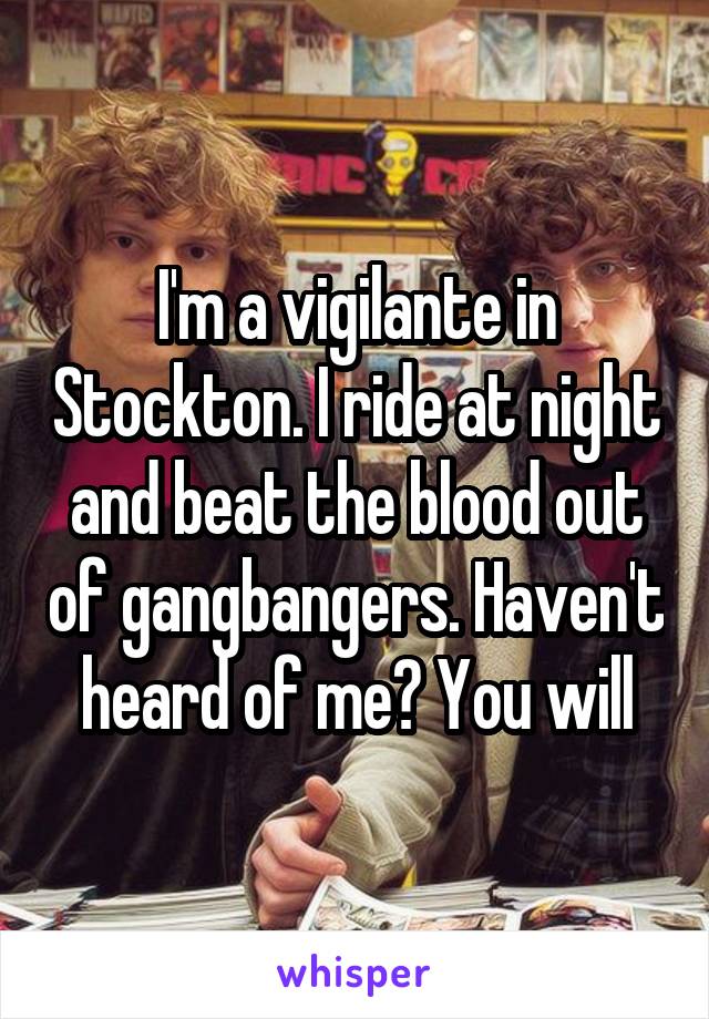 I'm a vigilante in Stockton. I ride at night and beat the blood out of gangbangers. Haven't heard of me? You will