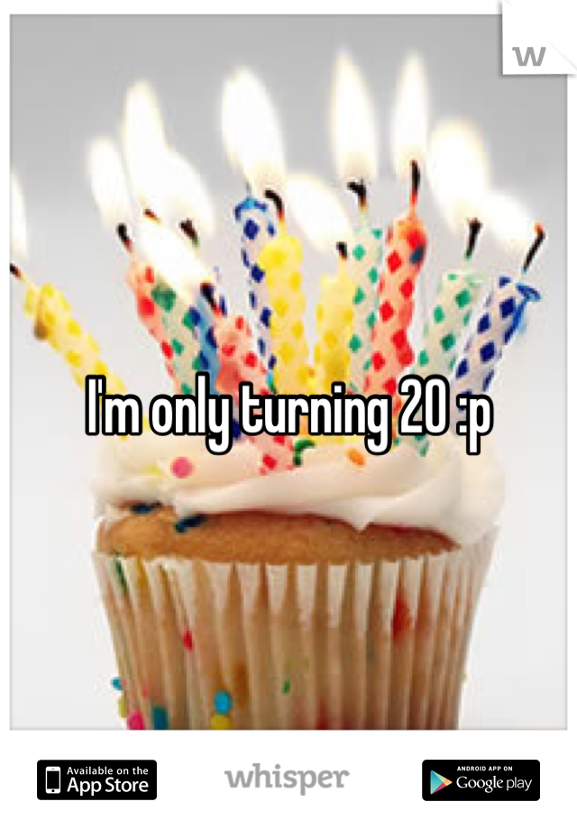 I'm only turning 20 :p