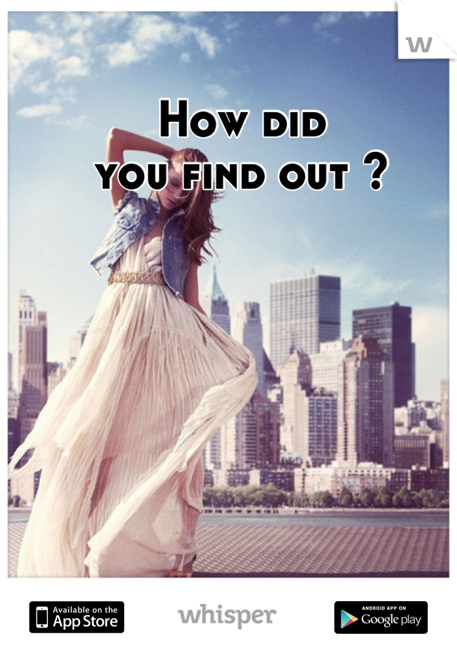 How did
you find out ?