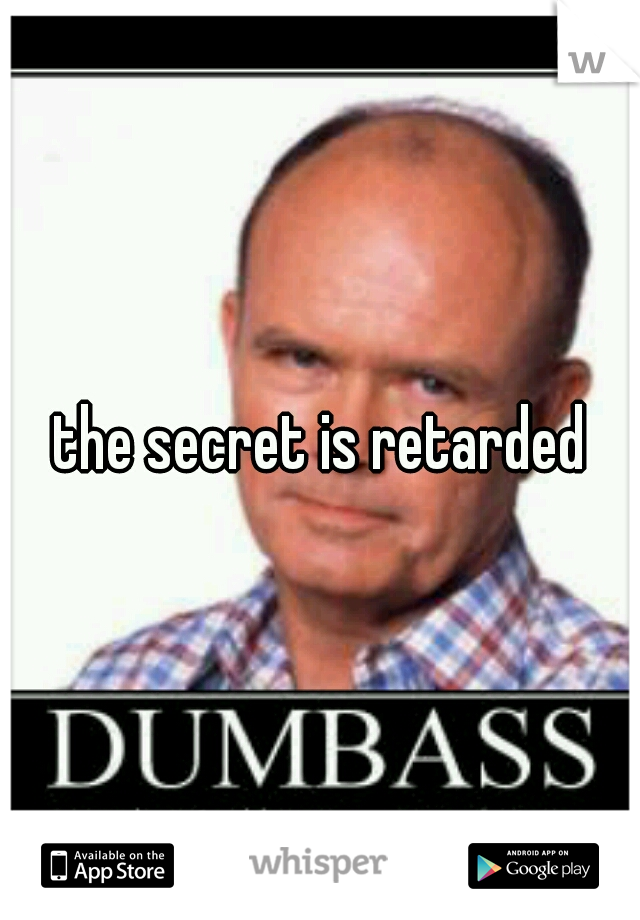 the secret is retarded