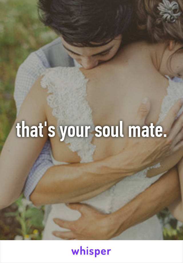 that's your soul mate.