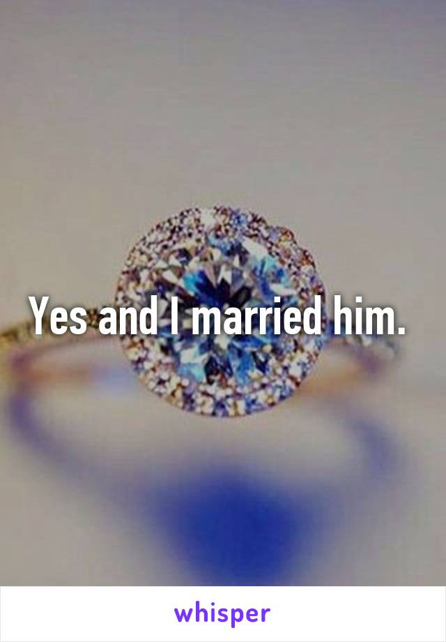 Yes and I married him. 