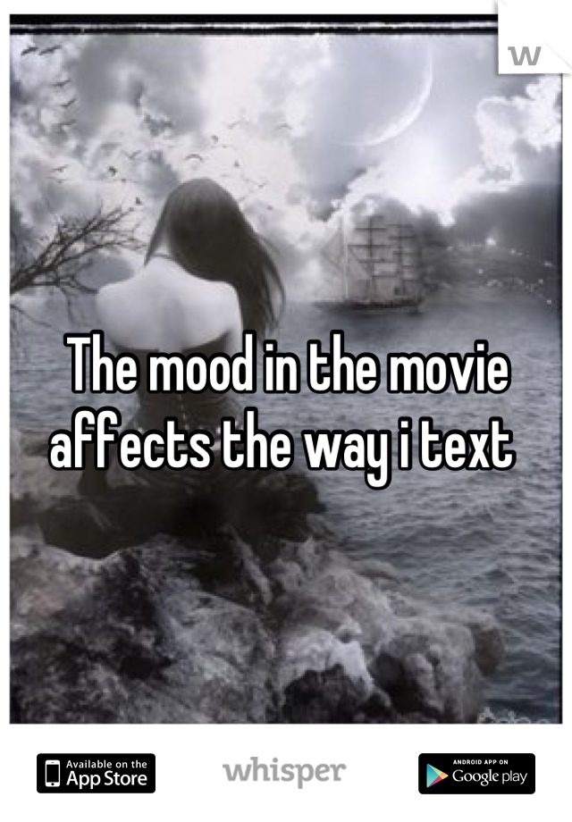 The mood in the movie affects the way i text 