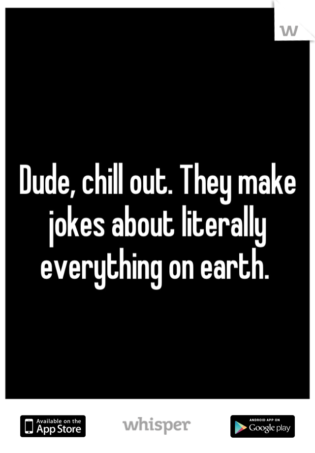 Dude, chill out. They make jokes about literally everything on earth. 