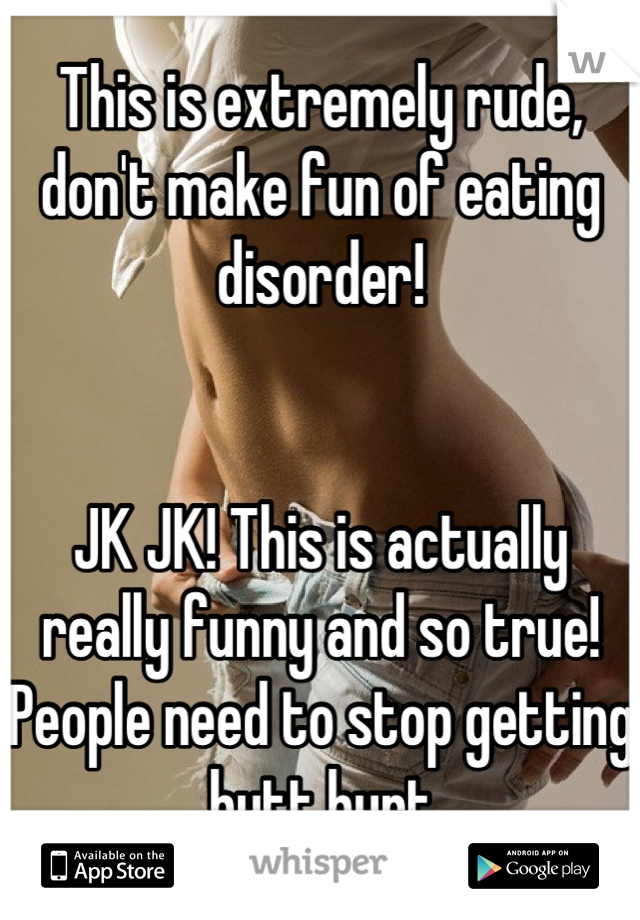 This is extremely rude, don't make fun of eating disorder!


JK JK! This is actually really funny and so true! People need to stop getting butt hurt