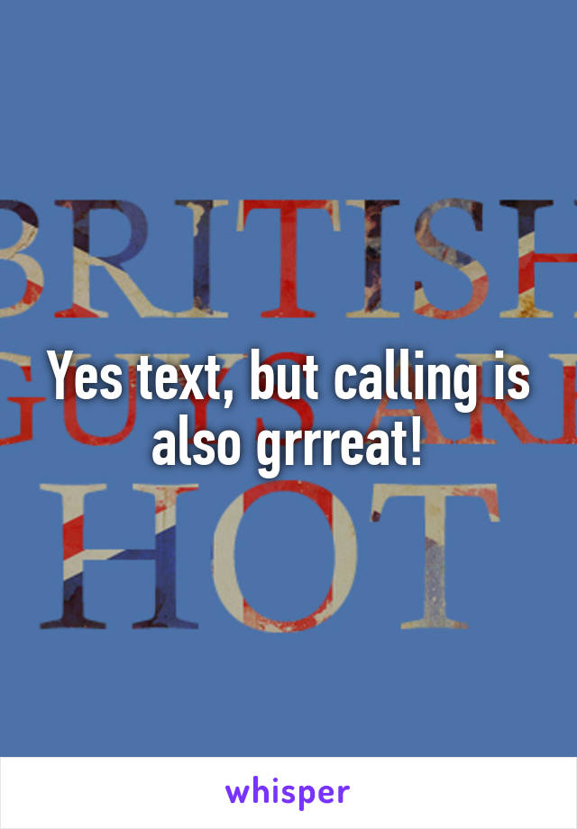 Yes text, but calling is also grrreat!