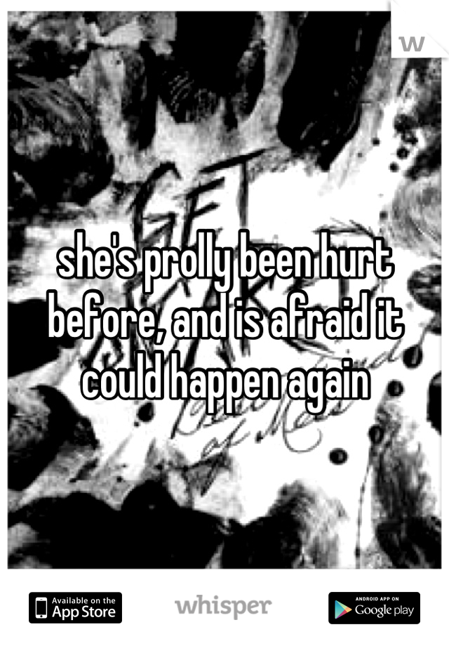 she's prolly been hurt before, and is afraid it could happen again

