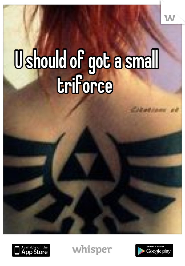 U should of got a small triforce 