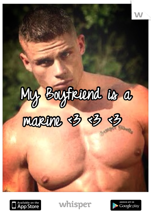My Boyfriend is a marine <3 <3 <3 