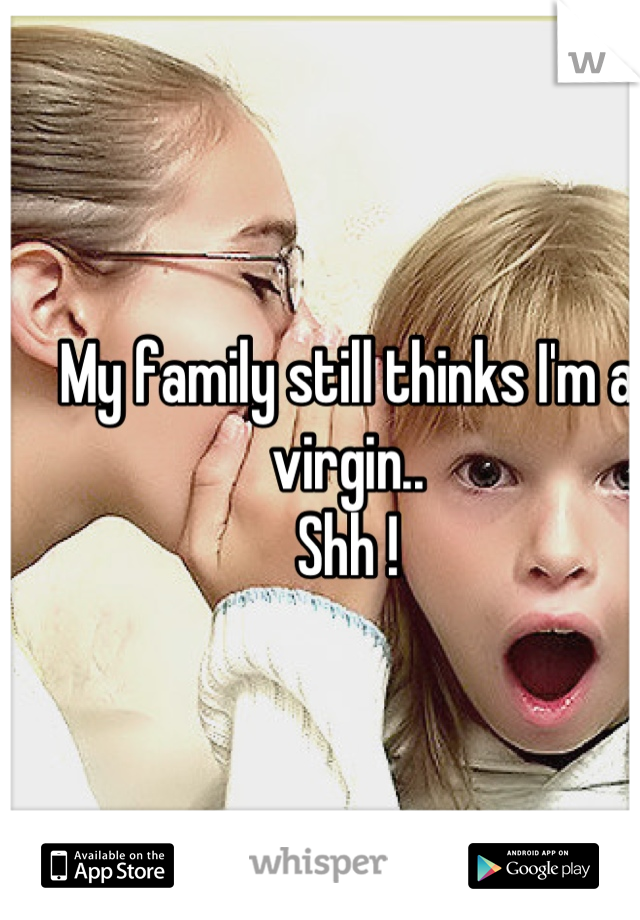 My family still thinks I'm a virgin..
Shh !