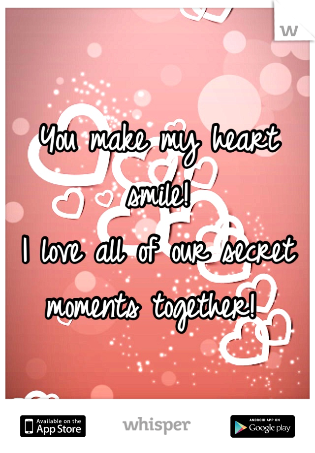 You make my heart smile! 
I love all of our secret moments together! 
