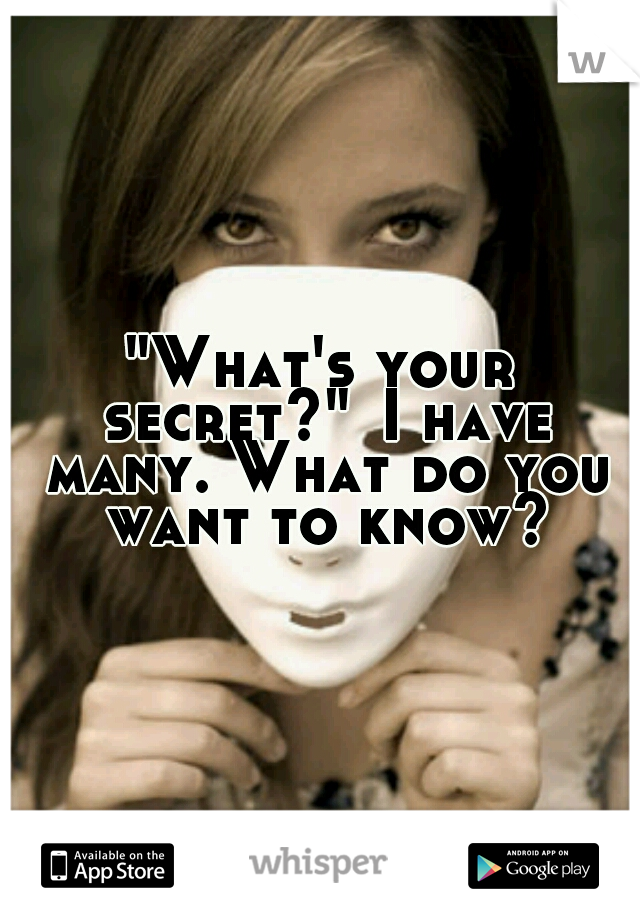 "What's your secret?"
I have many. What do you want to know?