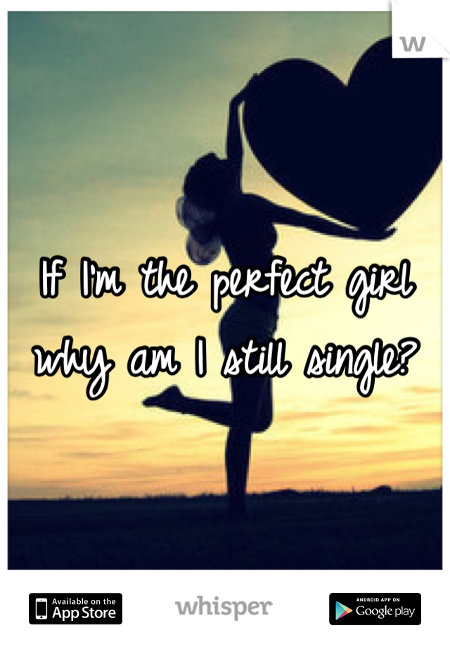 If I'm the perfect girl why am I still single?