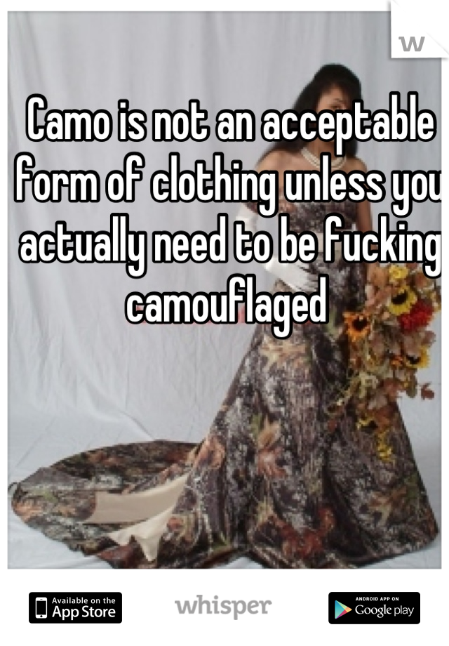 Camo is not an acceptable form of clothing unless you actually need to be fucking camouflaged 