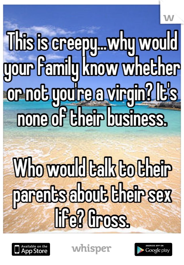 This is creepy...why would your family know whether or not you're a virgin? It's none of their business. 

Who would talk to their parents about their sex life? Gross.
