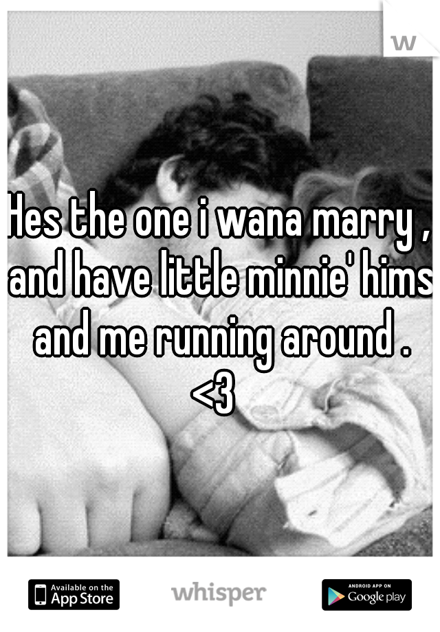 Hes the one i wana marry , and have little minnie' hims and me running around . <3  