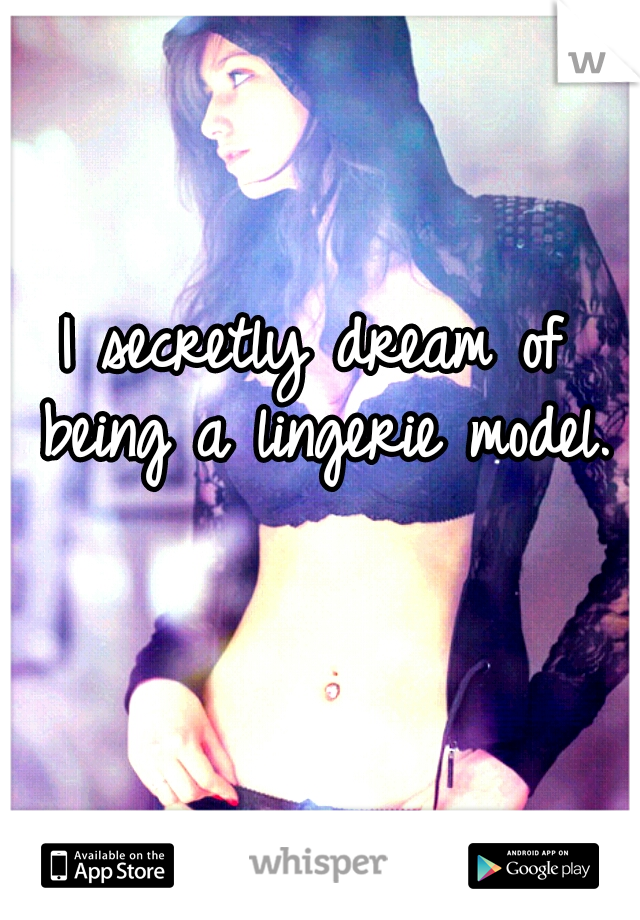 I secretly dream of being a lingerie model.
