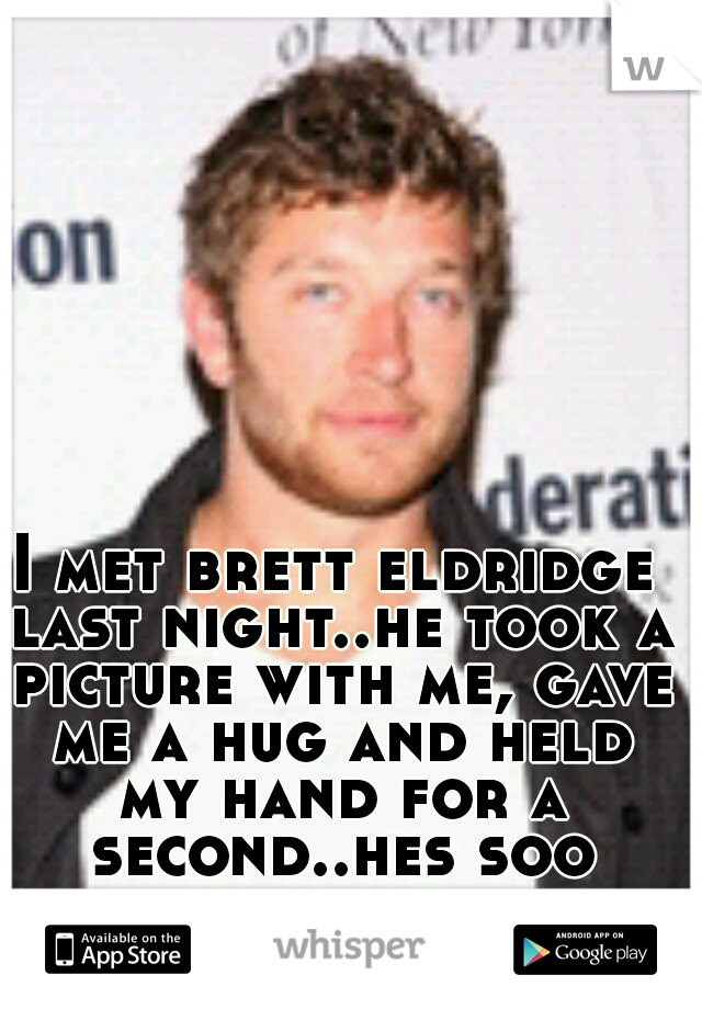 I met brett eldridge last night..he took a picture with me, gave me a hug and held my hand for a second..hes soo fine..