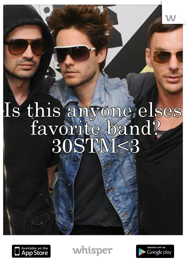 Is this anyone elses favorite band? 30STM<3