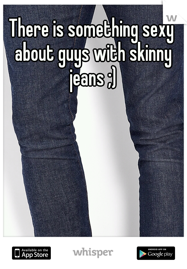 There is something sexy about guys with skinny jeans ;)