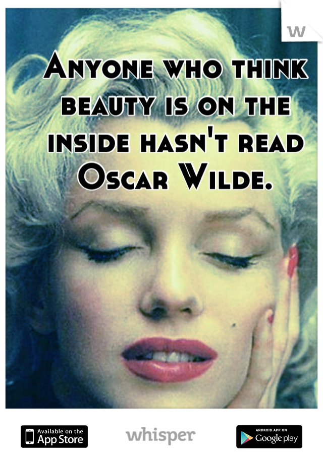 Anyone who think beauty is on the inside hasn't read Oscar Wilde.
