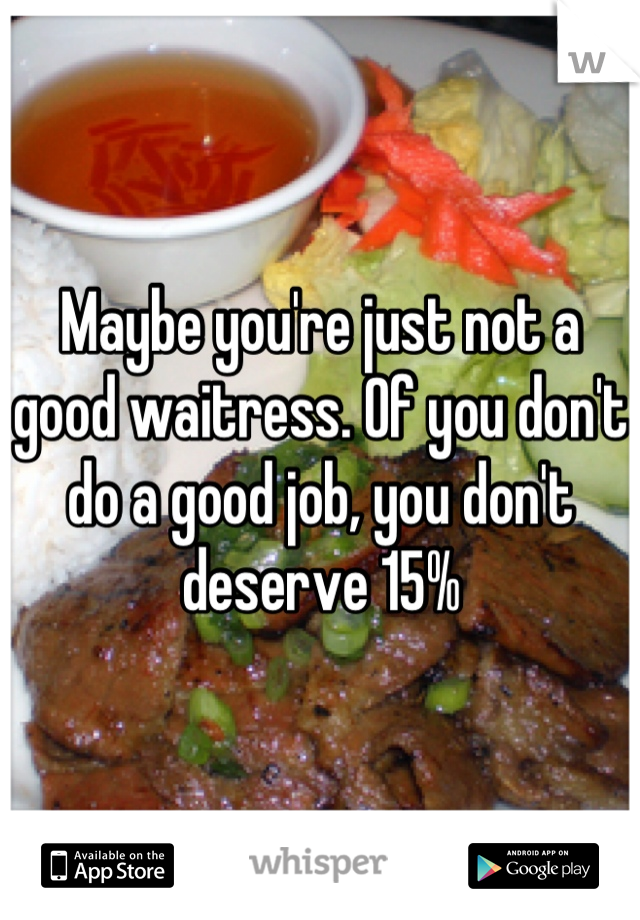 Maybe you're just not a good waitress. Of you don't do a good job, you don't deserve 15%