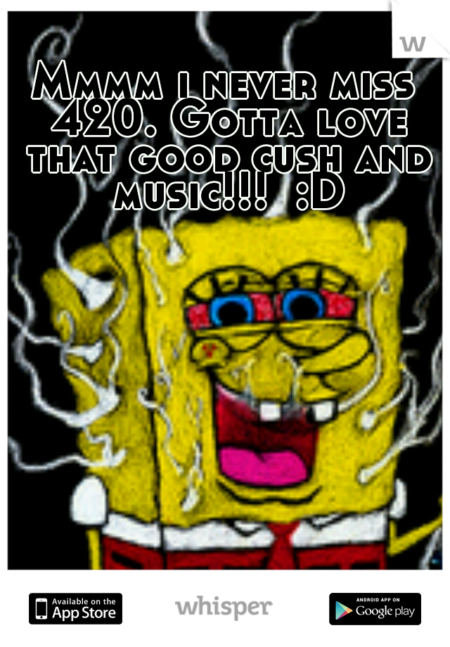 Mmmm i never miss 420. Gotta love that good cush and music!!!  :D
