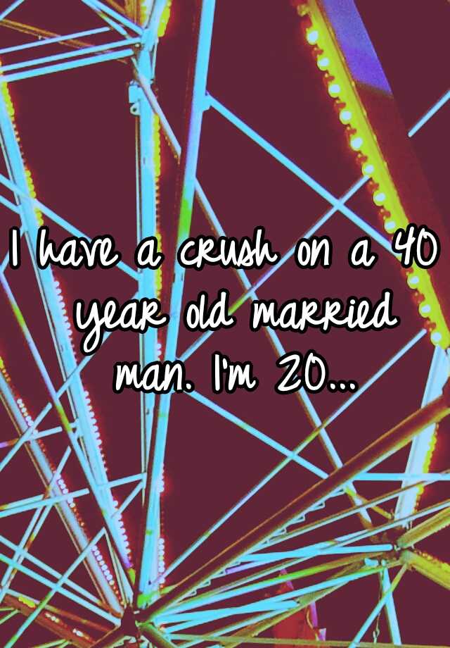 i-have-a-crush-on-a-40-year-old-married-man-i-m-20