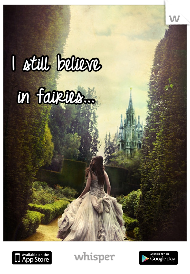 I still believe 
in fairies...
