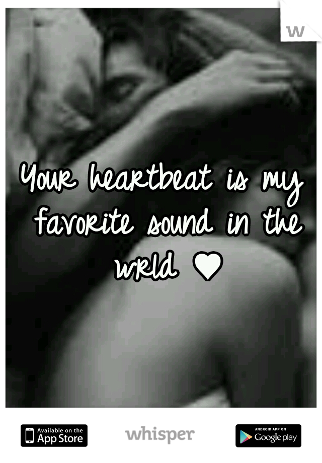 Your heartbeat is my favorite sound in the wrld ♥