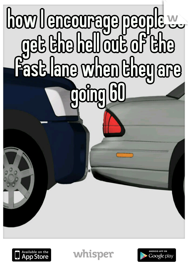 how I encourage people to get the hell out of the fast lane when they are going 60